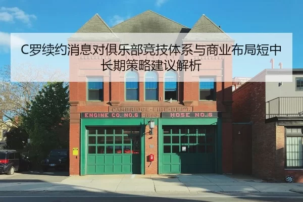 C罗续约消息对俱乐部竞技体系与商业布局短中长期策略建议解析