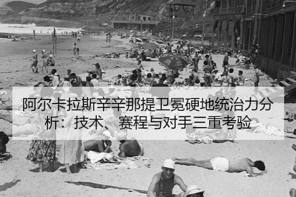 阿尔卡拉斯辛辛那提卫冕硬地统治力分析：技术、赛程与对手三重考验